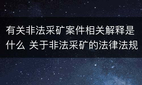 有关非法采矿案件相关解释是什么 关于非法采矿的法律法规