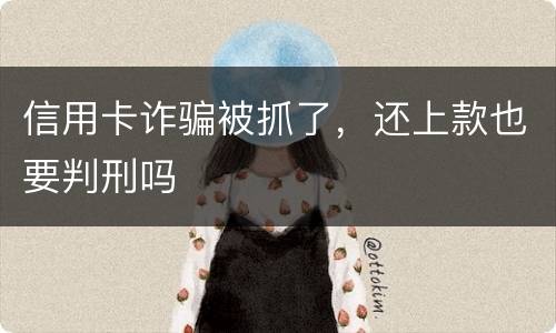 信用卡诈骗被抓了，还上款也要判刑吗