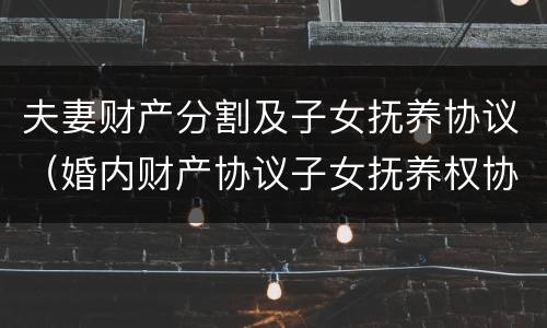 夫妻财产分割及子女抚养协议（婚内财产协议子女抚养权协议怎么写）