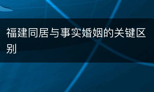 福建同居与事实婚姻的关键区别