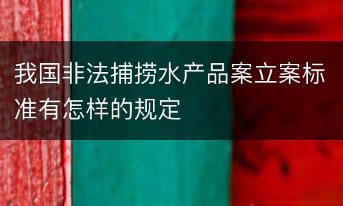 我国非法捕捞水产品案立案标准有怎样的规定