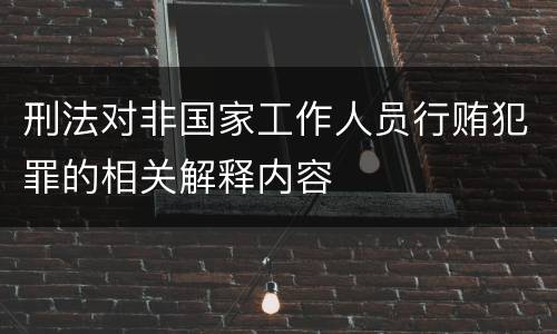 刑法对非国家工作人员行贿犯罪的相关解释内容