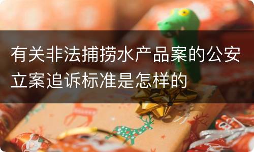 有关非法捕捞水产品案的公安立案追诉标准是怎样的