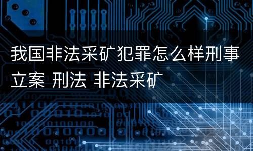 我国非法采矿犯罪怎么样刑事立案 刑法 非法采矿