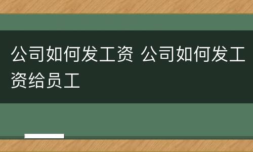 公司如何发工资 公司如何发工资给员工