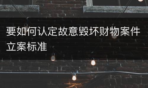 要如何认定故意毁坏财物案件立案标准