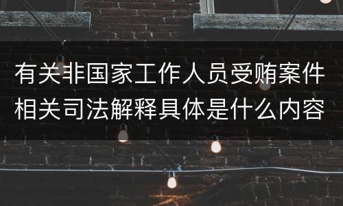 有关非国家工作人员受贿案件相关司法解释具体是什么内容