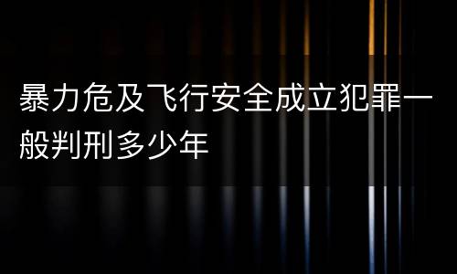 暴力危及飞行安全成立犯罪一般判刑多少年
