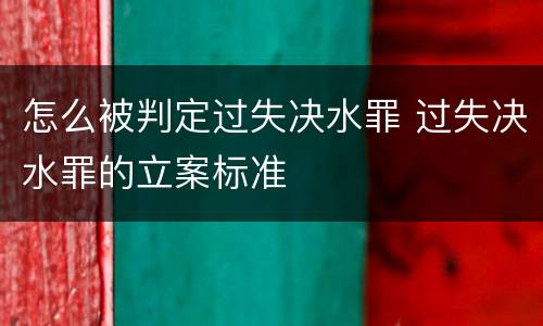 怎么被判定过失决水罪 过失决水罪的立案标准