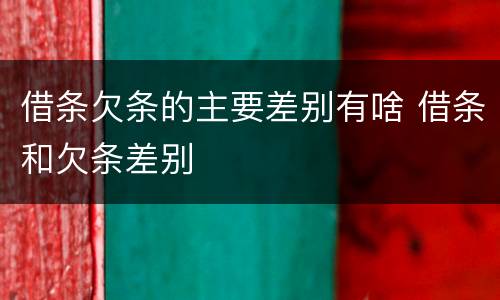 借条欠条的主要差别有啥 借条和欠条差别