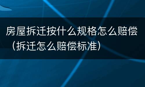 房屋拆迁按什么规格怎么赔偿（拆迁怎么赔偿标准）
