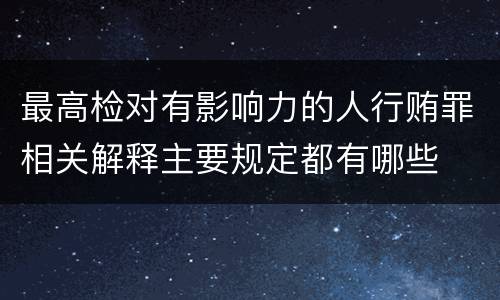 最高检对有影响力的人行贿罪相关解释主要规定都有哪些