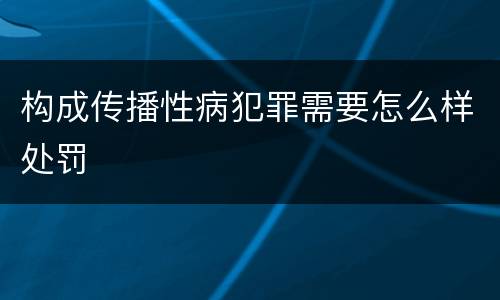 构成传播性病犯罪需要怎么样处罚