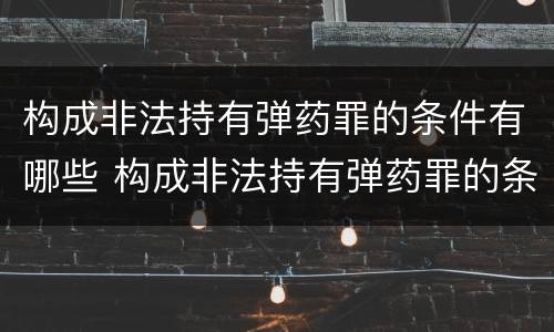 构成非法持有弹药罪的条件有哪些 构成非法持有弹药罪的条件有哪些呢