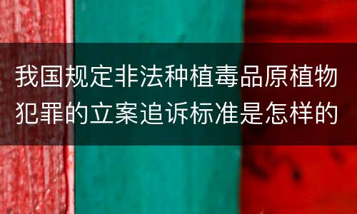 我国规定非法种植毒品原植物犯罪的立案追诉标准是怎样的