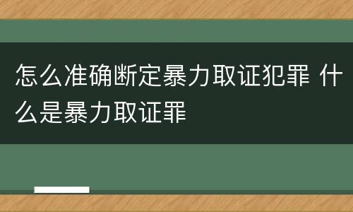 怎么准确断定暴力取证犯罪 什么是暴力取证罪