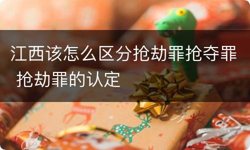 江西该怎么区分抢劫罪抢夺罪 抢劫罪的认定