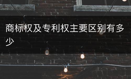 商标权及专利权主要区别有多少
