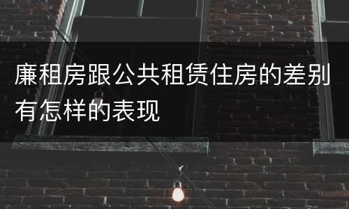 廉租房跟公共租赁住房的差别有怎样的表现