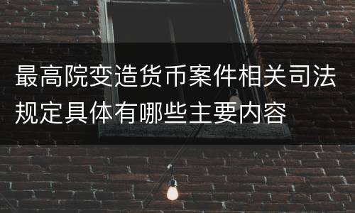 最高院变造货币案件相关司法规定具体有哪些主要内容