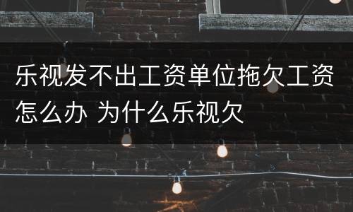 乐视发不出工资单位拖欠工资怎么办 为什么乐视欠