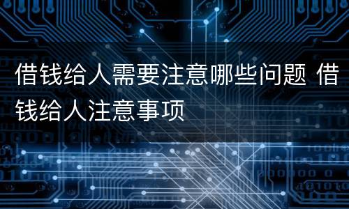 借钱给人需要注意哪些问题 借钱给人注意事项