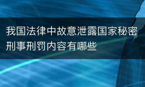 我国法律中故意泄露国家秘密刑事刑罚内容有哪些