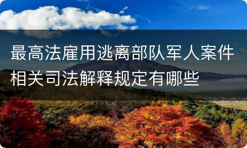 最高法雇用逃离部队军人案件相关司法解释规定有哪些