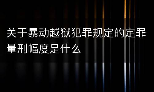 关于暴动越狱犯罪规定的定罪量刑幅度是什么