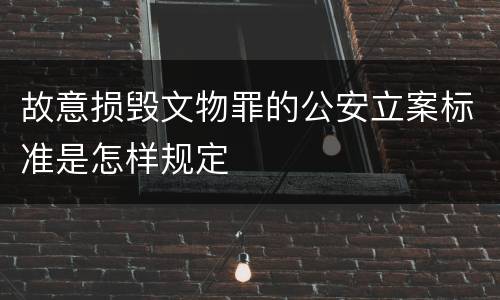 故意损毁文物罪的公安立案标准是怎样规定