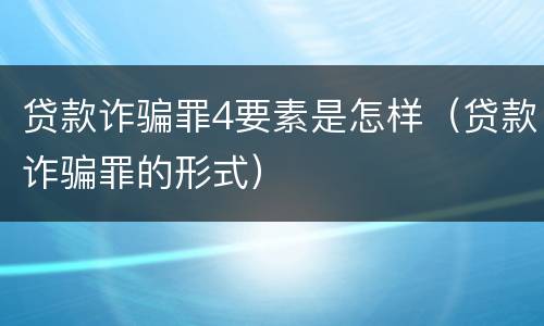 贷款诈骗罪4要素是怎样（贷款诈骗罪的形式）