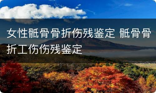 女性骶骨骨折伤残鉴定 骶骨骨折工伤伤残鉴定