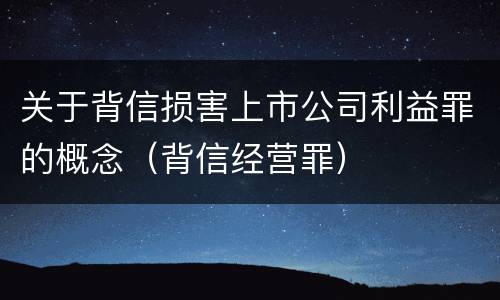 关于背信损害上市公司利益罪的概念（背信经营罪）