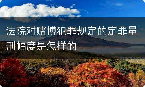 法院对赌博犯罪规定的定罪量刑幅度是怎样的