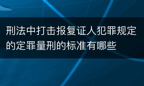 刑法中打击报复证人犯罪规定的定罪量刑的标准有哪些