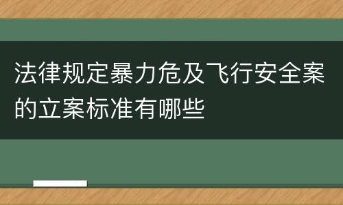 法律规定暴力危及飞行安全案的立案标准有哪些