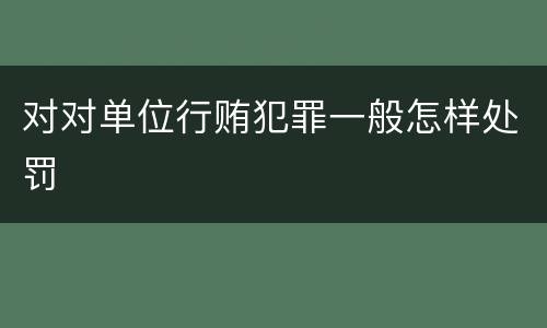 对对单位行贿犯罪一般怎样处罚