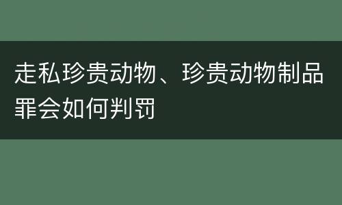 走私珍贵动物、珍贵动物制品罪会如何判罚