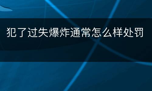 犯了过失爆炸通常怎么样处罚