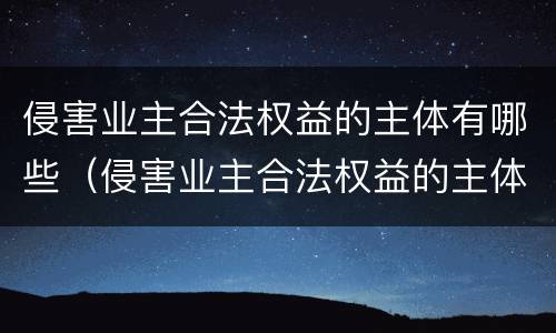 侵害业主合法权益的主体有哪些（侵害业主合法权益的主体有哪些）