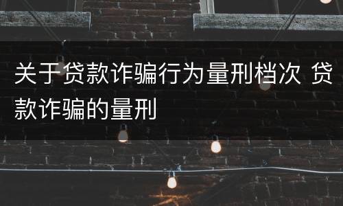 关于贷款诈骗行为量刑档次 贷款诈骗的量刑