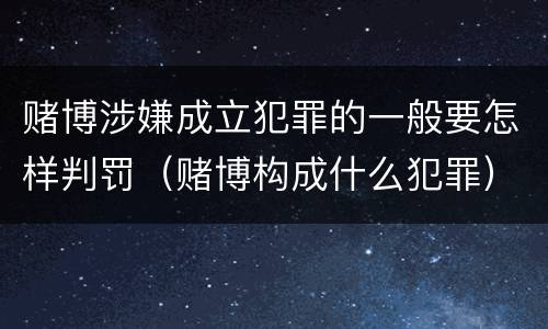 赌博涉嫌成立犯罪的一般要怎样判罚（赌博构成什么犯罪）