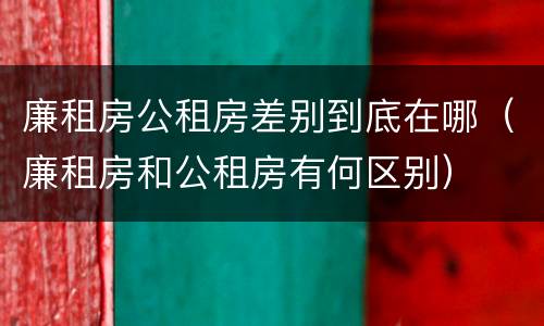 廉租房公租房差别到底在哪（廉租房和公租房有何区别）