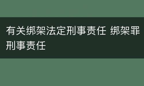 有关绑架法定刑事责任 绑架罪刑事责任