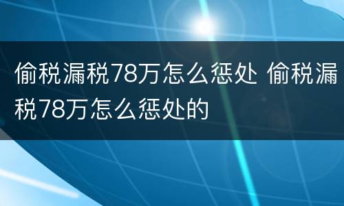 偷税漏税78万怎么惩处 偷税漏税78万怎么惩处的