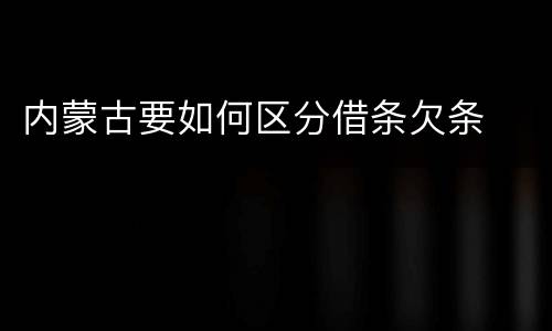 内蒙古要如何区分借条欠条