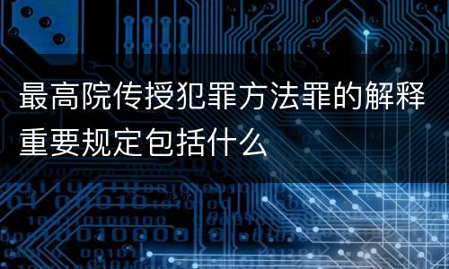 最高院传授犯罪方法罪的解释重要规定包括什么