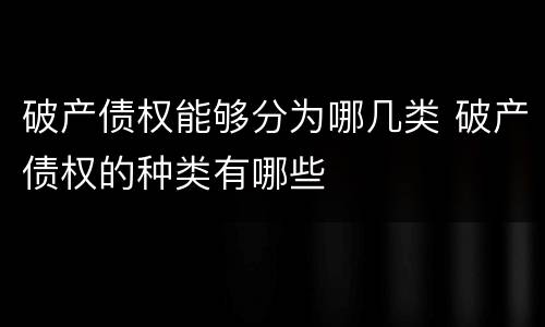破产债权能够分为哪几类 破产债权的种类有哪些