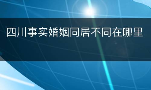 四川事实婚姻同居不同在哪里
