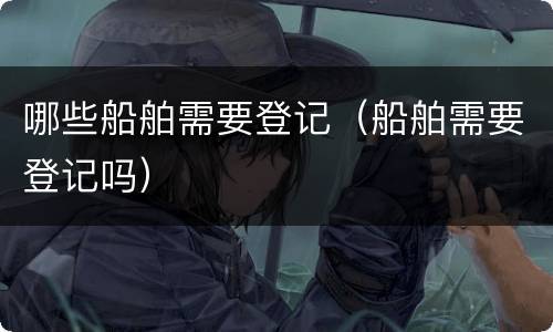 哪些船舶需要登记（船舶需要登记吗）